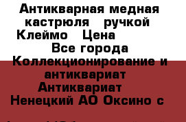 Антикварная медная кастрюля c ручкой. Клеймо › Цена ­ 4 500 - Все города Коллекционирование и антиквариат » Антиквариат   . Ненецкий АО,Оксино с.